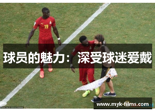 球员的魅力：深受球迷爱戴