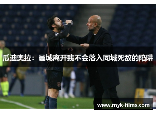 瓜迪奥拉：曼城离开我不会落入同城死敌的陷阱